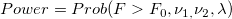 Power=Prob(F> F_0,\nu _{1,}\nu _2,\lambda )\,\!