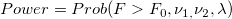 Power=Prob(F> F_0,\nu _{1,}\nu _2,\lambda )\,\!