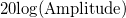 20\text{log}(\text{Amplitude})