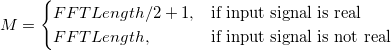 M= 
\begin{cases} 
  FFTLength/2+1,  & \mbox{if input signal is real} \\
  FFTLength, & \mbox{if input signal is not real}
\end{cases}