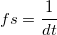 
fs=\frac{1}{dt}
