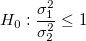 H_0:\frac{\sigma_1^2}{\sigma_2^2} \le 1