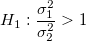H_1:\frac{\sigma_1^2}{\sigma_2^2} > 1