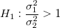 H_1:\frac{\sigma_1^2}{\sigma_2^2} > 1