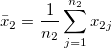 \bar{x}_2=\frac{1}{n_2}\sum_{j=1}^{n_2}x_{2j}