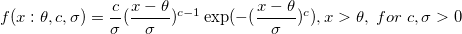 f(x:\theta ,c,\sigma )=\frac c\sigma (\frac{x-\theta }\sigma )^{c-1}\exp (-(\frac{x-\theta }\sigma )^c),x>\theta ,\;for\;c,\sigma >0 \,\!