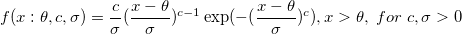 f(x:\theta ,c,\sigma )=\frac c\sigma (\frac{x-\theta }\sigma )^{c-1}\exp (-(\frac{x-\theta }\sigma )^c),x>\theta ,\;for\;c,\sigma >0 \,\!