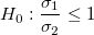 H_0:\frac{{\sigma }_{1}}{\sigma_2}\le 1