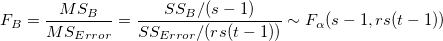 F_B=\frac{MS_B}{MS_{Error}}=\frac{SS_B/(s-1)}{SS_{Error}/(rs(t-1))}\sim F_\alpha (s-1,rs(t-1))