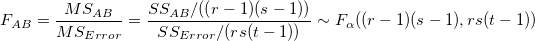 F_{AB}=\frac{MS_{AB}}{MS_{Error}}=\frac{SS_{AB}/((r-1)(s-1))}{SS_{Error}/(rs(t-1))}\sim F_\alpha ((r-1)(s-1),rs(t-1))