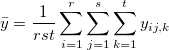\bar y=\frac 1{rst}\sum_{i=1}^r\sum_{j=1}^s\sum_{k=1}^ty_{ij,k}