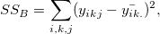 SS_B = \sum_{i,k,j}(y_{ikj}-\bar{y_{ik.}})^2,