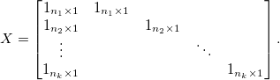 
X = \begin{bmatrix}
1_{n_1\times 1} & 1_{n_1\times 1} &  &  & \\ 
1_{n_2\times 1} &  & 1_{n_2\times 1} &  & \\ 
\vdots &  &  & \ddots & \\ 
1_{n_k\times 1} &  &  &  & 1_{n_k\times 1}
\end{bmatrix}.
