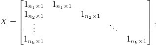 
X = \begin{bmatrix}
1_{n_1\times 1} & 1_{n_1\times 1} &  &  & \\ 
1_{n_2\times 1} &  & 1_{n_2\times 1} &  & \\ 
\vdots &  &  & \ddots & \\ 
1_{n_k\times 1} &  &  &  & 1_{n_k\times 1}
\end{bmatrix}.
