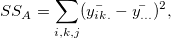 SS_A = \sum_{i,k,j}(\bar{y_{ik.}}-\bar{y_{...}})^2,
