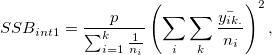 SSB_{int1} = \frac{p}{\sum_{i=1}^{k}\frac{1}{n_i}}\left( \sum_{i}\sum_{k}\frac{\bar{y_{ik.}}}{n_i}  \right)^2   ,