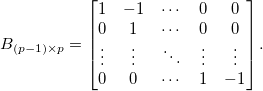 
B_{(p-1)\times p}=\begin{bmatrix}
1 & -1 & \cdots & 0 & 0\\ 
0 & 1 & \cdots & 0 & 0\\ 
\vdots & \vdots & \ddots & \vdots & \vdots\\ 
0 & 0 & \cdots & 1 & -1
\end{bmatrix}.
