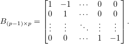 
B_{(p-1)\times p}=\begin{bmatrix}
1 & -1 & \cdots & 0 & 0\\ 
0 & 1 & \cdots & 0 & 0\\ 
\vdots & \vdots & \ddots & \vdots & \vdots\\ 
0 & 0 & \cdots & 1 & -1
\end{bmatrix}.
