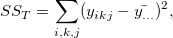 SS_T = \sum_{i,k,j}(y_{ikj}-\bar{y_{...}})^2,