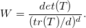 W = \frac{det(T)}{(tr(T)/d)^d}.