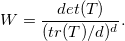 W = \frac{det(T)}{(tr(T)/d)^d}.