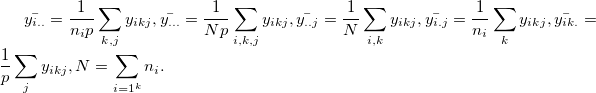 \bar{y_{i..}} = \frac{1}{n_ip}\sum_{k,j}y_{ikj}, \bar{y_{...}} = \frac{1}{Np}\sum_{i,k,j}y_{ikj}, \bar{y_{..j}} = \frac{1}{N}\sum_{i,k}y_{ikj}, \bar{y_{i.j}} = \frac{1}{n_i}\sum_{k}y_{ikj}, \bar{y_{ik.}} = \frac{1}{p}\sum_{j}y_{ikj}, N = \sum_{i=1^{k}}n_i .