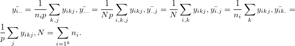 \bar{y_{i..}} = \frac{1}{n_ip}\sum_{k,j}y_{ikj}, \bar{y_{...}} = \frac{1}{Np}\sum_{i,k,j}y_{ikj}, \bar{y_{..j}} = \frac{1}{N}\sum_{i,k}y_{ikj}, \bar{y_{i.j}} = \frac{1}{n_i}\sum_{k}y_{ikj}, \bar{y_{ik.}} = \frac{1}{p}\sum_{j}y_{ikj}, N = \sum_{i=1^{k}}n_i .