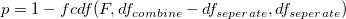 p=1 - fcdf(F,df_{combine}-df_{seperate},df_{seperate}) \,\!