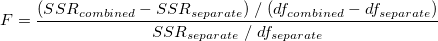 F=\frac{(SSR_{combined}-SSR_{separate})\;/\;(df_{combined}-df_{separate})}{SSR_{separate}\;/\;df_{separate}} \,\!