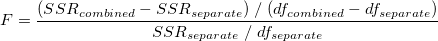 F=\frac{(SSR_{combined}-SSR_{separate})\;/\;(df_{combined}-df_{separate})}{SSR_{separate}\;/\;df_{separate}} \,\!