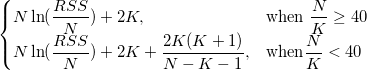 \begin{cases} N\ln(\frac{RSS}N)+2K, & \mbox{when }\frac NK\geq 40 \\ N\ln(\frac{RSS}N)+2K+\frac{2K(K+1)}{N-K-1}, & \mbox{when}\frac NK< 40 \end{cases} \begin{cases} N\ln(\frac{RSS}N)+2K, & \mbox{when }\frac NK\geq 40 \\ N\ln(\frac{RSS}N)+2K+\frac{2K(K+1)}{N-K-1}, & \mbox{when}\frac NK< 40 \end{cases}