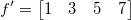f'= \begin{bmatrix} 1 & 3 & 5 & 7 \end{bmatrix}\,\! f'= \begin{bmatrix} 1 & 3 & 5 & 7 \end{bmatrix}\,\!