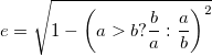 e=\sqrt{ 1 - \left(a>b ? \frac{b}{a} : \frac{a}{b}\right)^2 } e=\sqrt{ 1 - \left(a>b ? \frac{b}{a} : \frac{a}{b}\right)^2 }