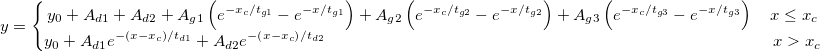 y=\left\{\begin{matrix}
y_{0}+A_{d1}+A_{d2}+A_{g1}\left ( e^{-x_{c}/t_{g1}}-e^{-x/t_{g1}} \right )+A_{g2}\left ( e^{-x_{c}/t_{g2}}-e^{-x/t_{g2}} \right )+A_{g3}\left ( e^{-x_{c}/t_{g3}}-e^{-x/t_{g3}} \right ) \quad x\leq x_{c}\\ 
y_{0}+A_{d1}e^{-\left ( x-x_{c} \right )/t_{d1}}+A_{d2}e^{-\left ( x-x_{c} \right )/t_{d2}} \qquad \qquad \qquad \qquad \qquad \qquad \qquad \qquad \qquad \qquad \qquad \qquad \qquad \quad x>x_{c}
\end{matrix}\right.