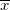 \overline{x}\,\!
