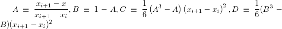 A\equiv \frac{x_{i+1}-x}{x_{i+1}-x_i},B\equiv 1-A,C\equiv \frac 16\left( A^3-A\right) \left( x_{i+1}-x_i\right) ^2,D\equiv \frac 16(B^3-B)(x_{i+1}-x_i)^2 A\equiv \frac{x_{i+1}-x}{x_{i+1}-x_i},B\equiv 1-A,C\equiv \frac 16\left( A^3-A\right) \left( x_{i+1}-x_i\right) ^2,D\equiv \frac 16(B^3-B)(x_{i+1}-x_i)^2