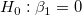H_0&nbsp;: \beta _1= 0\,\!
