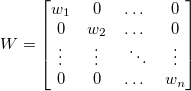 W=\begin{bmatrix} w_1& 0 & \dots &0 \\ 0 & w_2 & \dots &0 \\ \vdots& \vdots &\ \ddots &\vdots \\ 0& 0 &\dots & w_n \end{bmatrix} W=\begin{bmatrix} w_1& 0 & \dots &0 \\ 0 & w_2 & \dots &0 \\ \vdots& \vdots &\ \ddots &\vdots \\ 0& 0 &\dots & w_n \end{bmatrix}