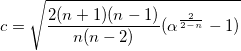 c=\sqrt{\frac{2(n+1)(n-1)}{n(n-2)}(\alpha ^{\frac 2{2-n}}-1)} c=\sqrt{\frac{2(n+1)(n-1)}{n(n-2)}(\alpha ^{\frac 2{2-n}}-1)}