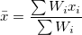 \bar{x}=\frac{\sum{W_i x_i}}{\sum W_i} \bar{x}=\frac{\sum{W_i x_i}}{\sum W_i}