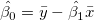 \hat{\beta_0}=\bar{y}-\hat{\beta_1}\bar{x} \hat{\beta_0}=\bar{y}-\hat{\beta_1}\bar{x}