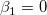 \beta _1= 0\,\!