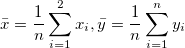 \bar{x}=\frac{1}{n}\sum_{i=1}^2{x_i}, \bar{y}=\frac{1}{n}\sum_{i=1}^n{y_i} \bar{x}=\frac{1}{n}\sum_{i=1}^2{x_i}, \bar{y}=\frac{1}{n}\sum_{i=1}^n{y_i}