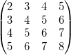 \begin{pmatrix}2 & 3& 4 &5\\3 & 4 &5 &6\\4 & 5 &6 &7\\5 & 6 & 7 &8 \end{pmatrix}