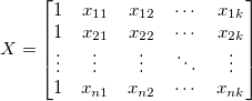 X=\begin{bmatrix}
1 & x_{11} & x_{12} & \cdots & x_{1k}\\
1 & x_{21} & x_{22} & \cdots & x_{2k}\\
\vdots & \vdots  & \vdots & \ddots & \vdots\\
1 & x_{n1} & x_{n2} & \cdots & x_{nk}
\end{bmatrix}  
