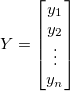 Y=\begin{bmatrix}
y_1\\
y_2\\
\vdots \\
y_n
\end{bmatrix}
