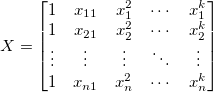 X=\begin{bmatrix}
1 & x_{11} & x_{1}^2 & \cdots & x_{1}^k\\
1 & x_{21} & x_{2}^2 & \cdots & x_{2}^k\\
\vdots & \vdots  & \vdots & \ddots & \vdots\\
1 & x_{n1} & x_{n}^2 & \cdots & x_{n}^k
\end{bmatrix}  
