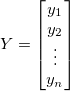 Y=\begin{bmatrix}
y_1\\
y_2\\
\vdots \\
y_n
\end{bmatrix}
