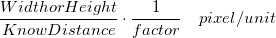 \frac{Width or Height} {Know Distance} \cdot \frac{1}{factor} \quad pixel/unit \frac{Width or Height} {Know Distance} \cdot \frac{1}{factor} \quad pixel/unit