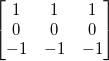 \begin{bmatrix}1 & 1 & 1 \\0 & 0 & 0 \\-1 & -1 & -1\end{bmatrix}